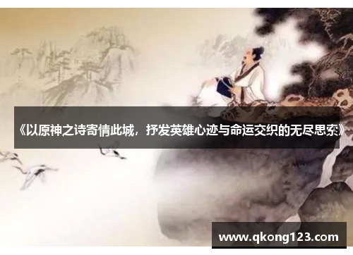 《以原神之诗寄情此城,抒发英雄心迹与命运交织的无尽思索》 《以原神之诗寄情此城,抒发英雄心迹与命运交织的无尽思索》