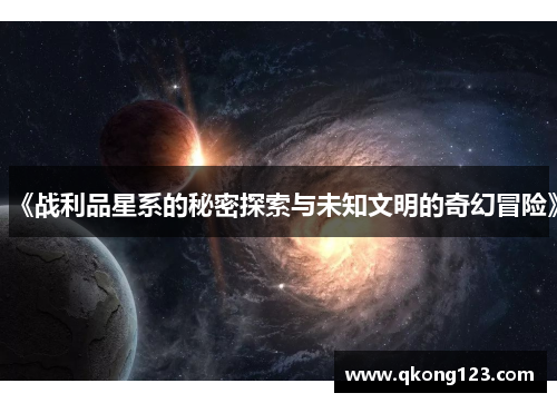 《战利品星系的秘密探索与未知文明的奇幻冒险》