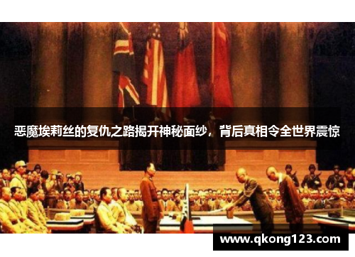 恶魔埃莉丝的复仇之路揭开神秘面纱，背后真相令全世界震惊